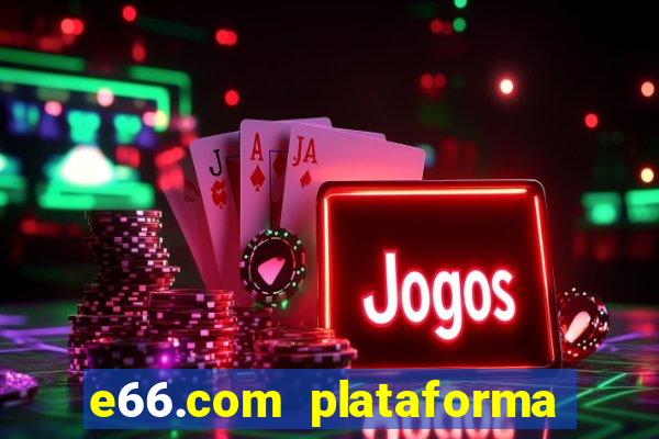 e66.com plataforma de jogos